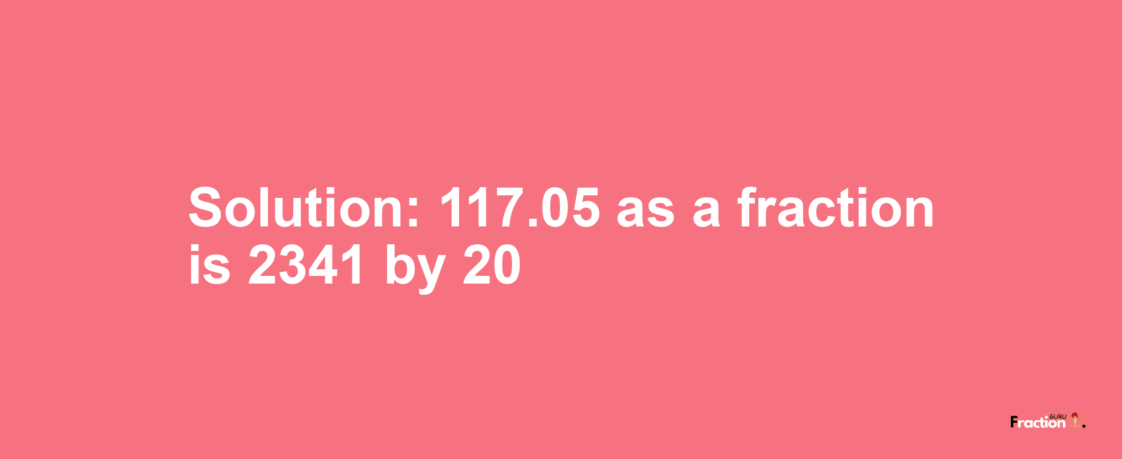 Solution:117.05 as a fraction is 2341/20
